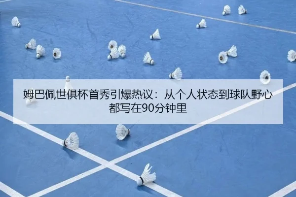 姆巴佩世俱杯首秀引爆热议：从个人状态到球队野心都写在90分钟里 - bet365